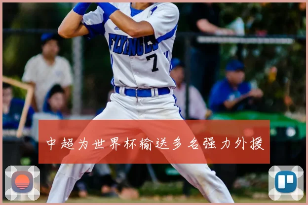 中超为世界杯输送多名强力外援