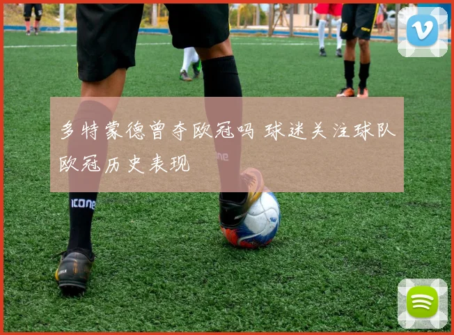 多特蒙德曾夺欧冠吗 球迷关注球队欧冠历史表现