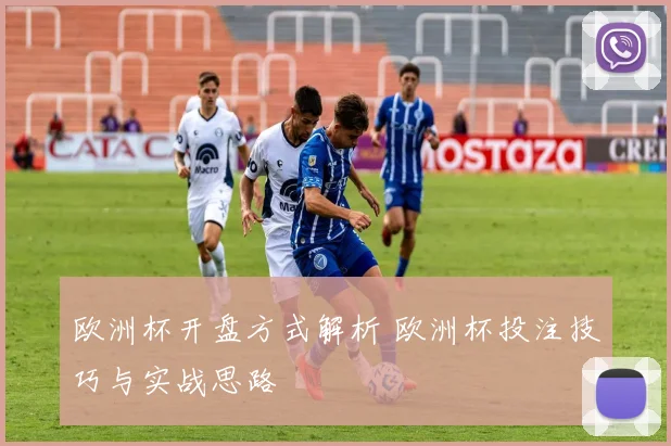 欧洲杯开盘方式解析 欧洲杯投注技巧与实战思路