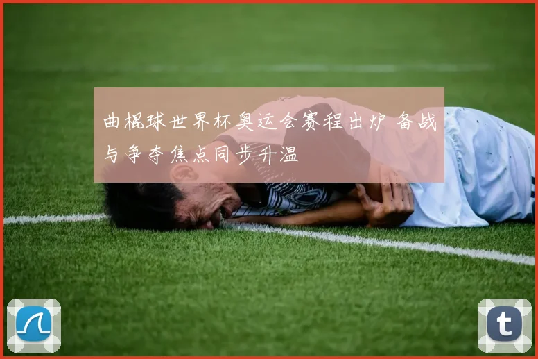 曲棍球世界杯奥运会赛程出炉 备战与争夺焦点同步升温