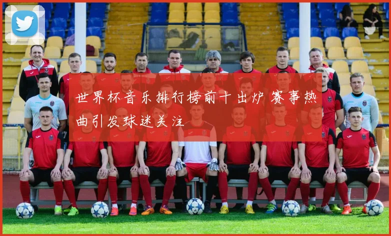 世界杯音乐排行榜前十出炉 赛事热曲引发球迷关注