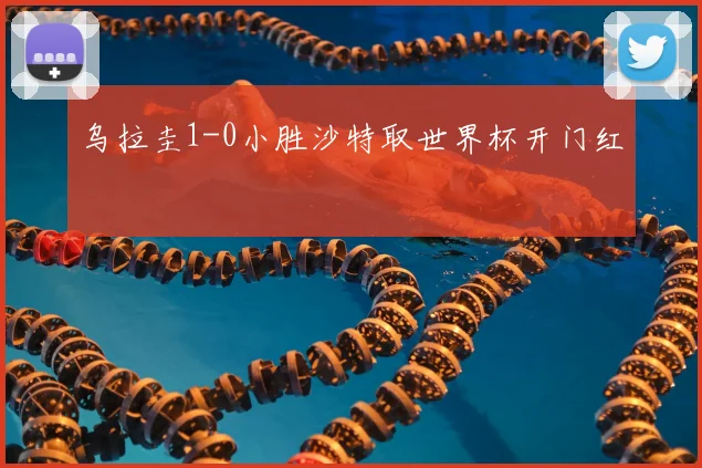 乌拉圭1-0小胜沙特取世界杯开门红