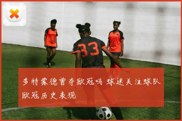 多特蒙德曾夺欧冠吗 球迷关注球队欧冠历史表现