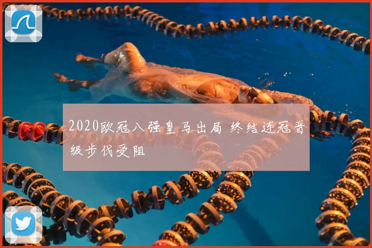 2020欧冠八强皇马出局 终结连冠晋级步伐受阻