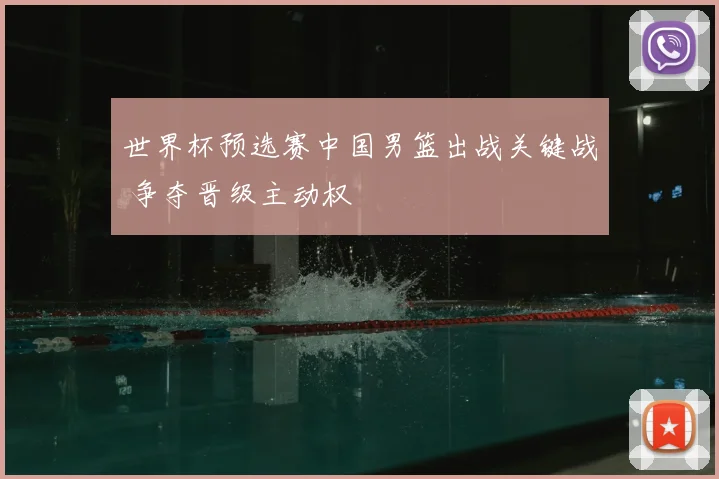 世界杯预选赛中国男篮出战关键战 争夺晋级主动权