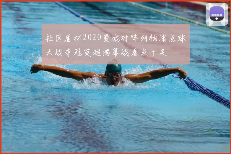 社区盾杯2020曼城对阵利物浦点球大战夺冠英超揭幕战看点十足