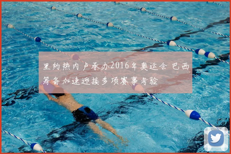 里约热内卢承办2016年奥运会 巴西筹备加速迎接多项赛事考验