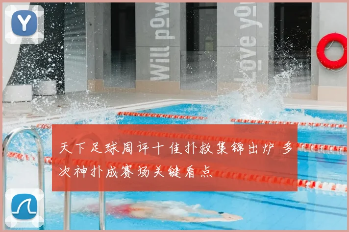 天下足球周评十佳扑救集锦出炉 多次神扑成赛场关键看点