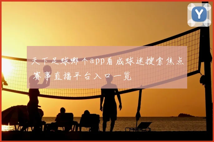 天下足球哪个app看成球迷搜索焦点 赛事直播平台入口一览