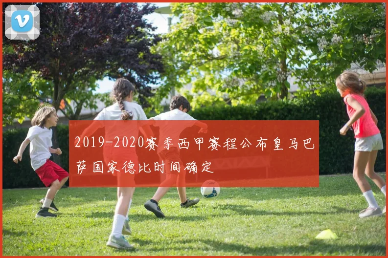 2019-2020赛季西甲赛程公布皇马巴萨国家德比时间确定