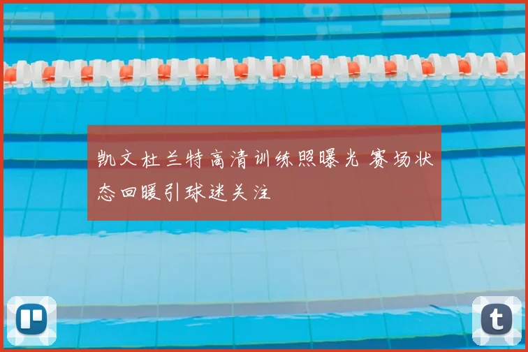 凯文杜兰特高清训练照曝光 赛场状态回暖引球迷关注