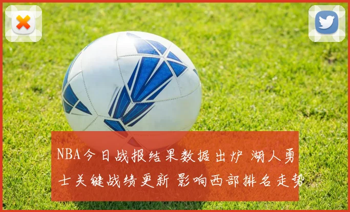 NBA今日战报结果数据出炉 湖人勇士关键战绩更新 影响西部排名走势